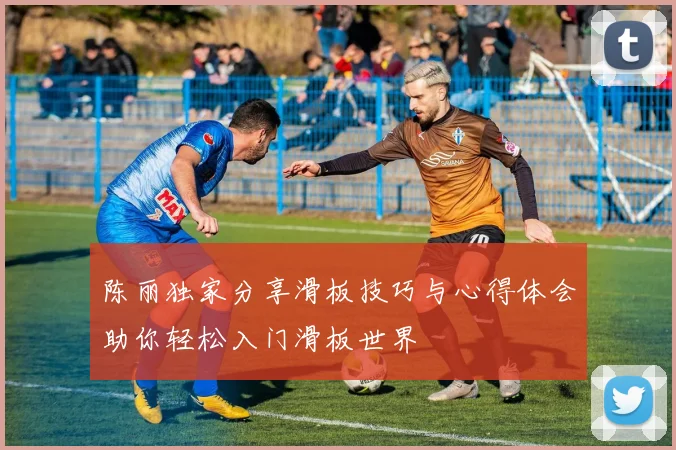 陈丽独家分享滑板技巧与心得体会助你轻松入门滑板世界