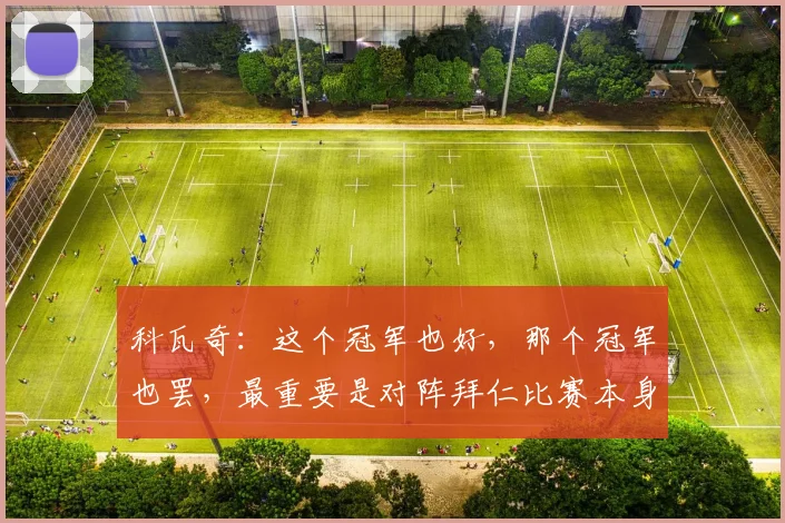 科瓦奇：这个冠军也好，那个冠军也罢，最重要是对阵拜仁比赛本身