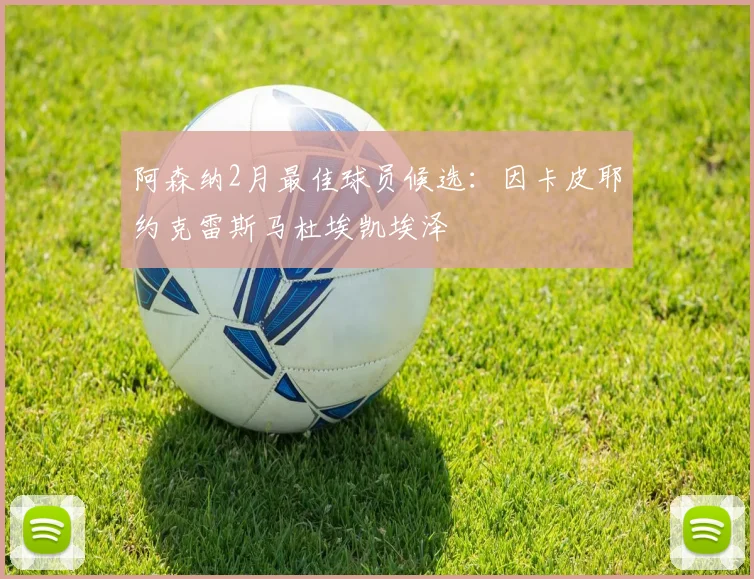 阿森纳2月最佳球员候选：因卡皮耶约克雷斯马杜埃凯埃泽